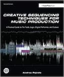Creative Sequencing Techniques for Music Production, Second Edition: A Practical Guide to Pro Tools, Logic, Digital Performer, and Cubase - 2nd Edition
